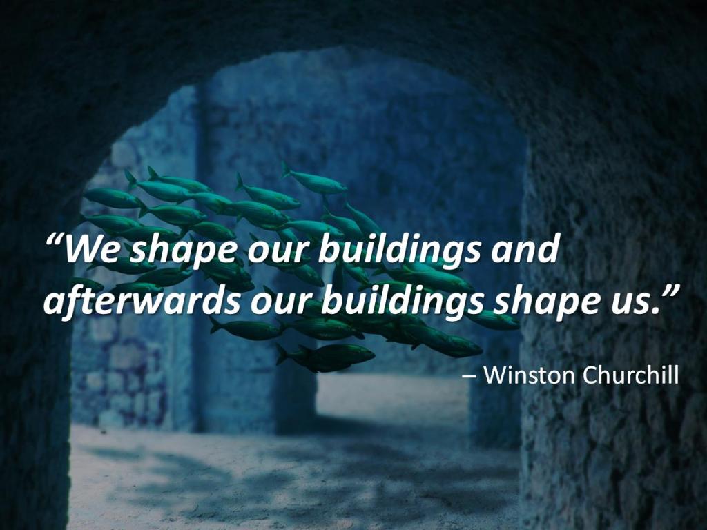 Quote "We shape our buildings and afterwards our buildings shape us." By Winston Churchill.  Background is of fish swimming amongst underwater buildings.